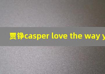 贾铮casper love the way you lie